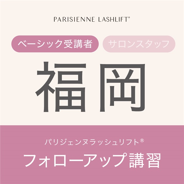 【申込み受付中】パリジェンヌラッシュリフト　フォローアップ講習(【福岡会場】5月26日（月）15：00　※ベーシック受講者)